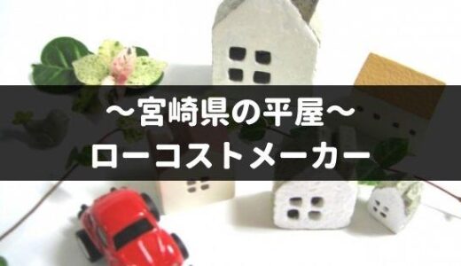 宮崎県の平屋を建てるローコストメーカー4社！特徴や口コミなど徹底調査！