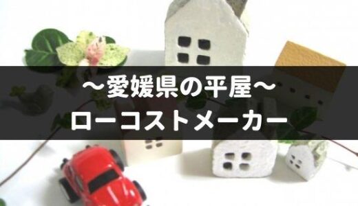 愛媛県の平屋を建てるローコストメーカー10社！特徴や口コミなど徹底調査！